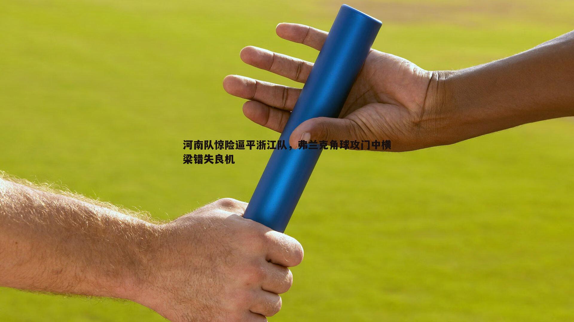 星空体育-河南队惊险逼平浙江队，弗兰克角球攻门中横梁错失良机