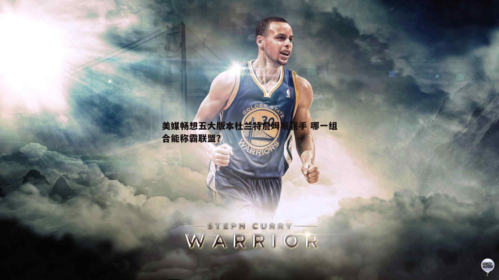 星空体育-美媒畅想五大版本杜兰特詹姆斯联手 哪一组合能称霸联盟？