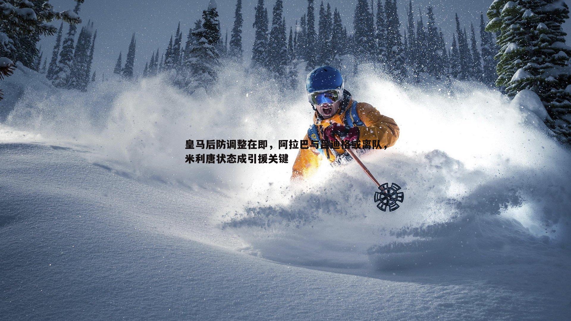 皇马后防调整在即，阿拉巴与吕迪格或离队，米利唐状态成引援关键