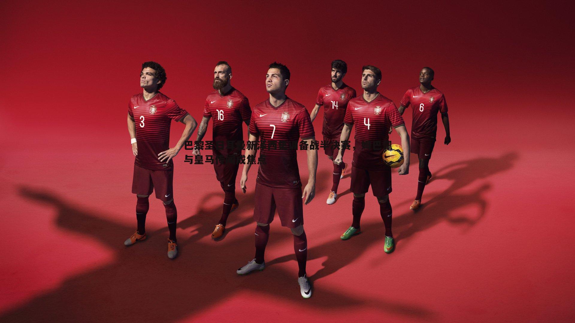 巴黎圣日耳曼新泽西集训备战半决赛,姆巴佩与皇马传闻成焦点