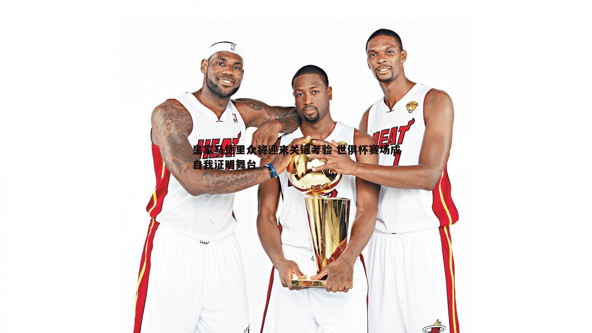 皇家马德里众将迎来关键考验 世俱杯赛场成自我证明舞台