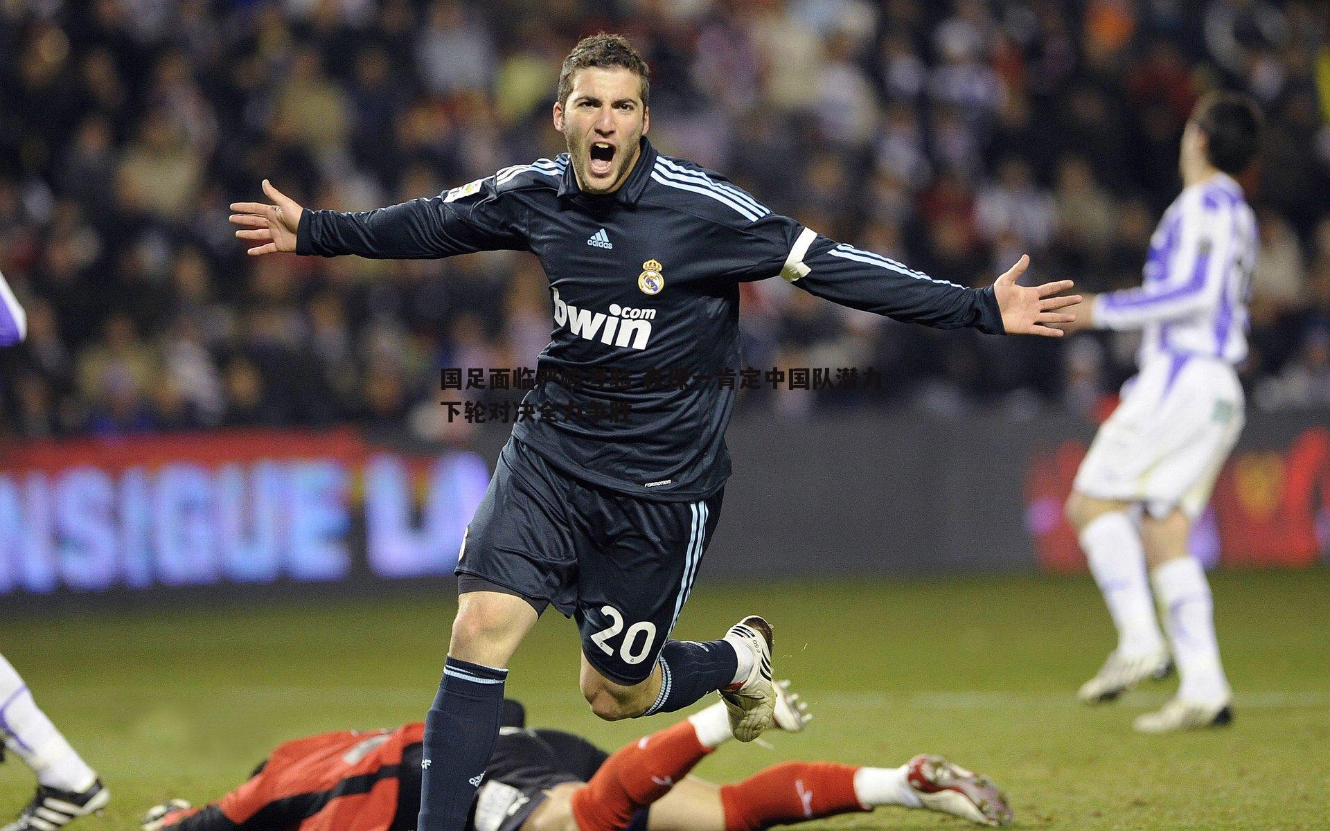 星空体育-国足面临严峻考验 森保一肯定中国队潜力 下轮对决全力争胜