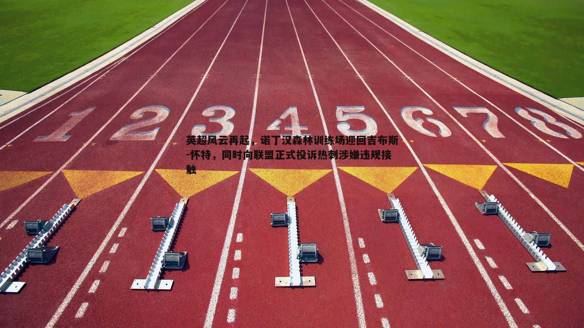 英超风云再起,诺丁汉森林训练场迎回吉布斯-怀特,同时向联盟正式投诉热刺涉嫌违规接触