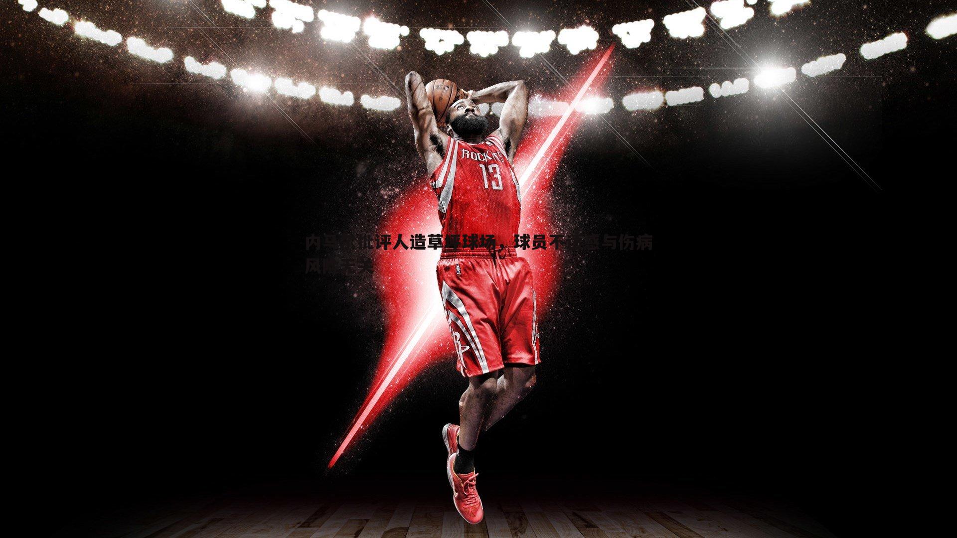 星空体育-内马尔批评人造草坪球场，球员不适感与伤病风险无关