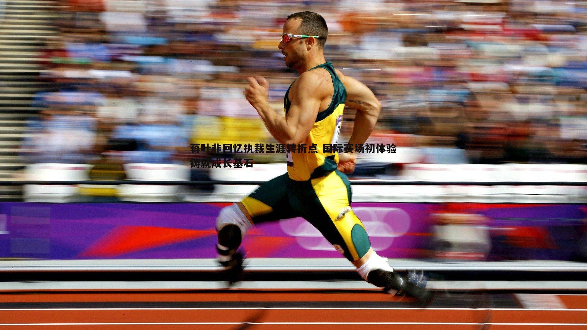 蒋叶非回忆执裁生涯转折点 国际赛场初体验铸就成长基石