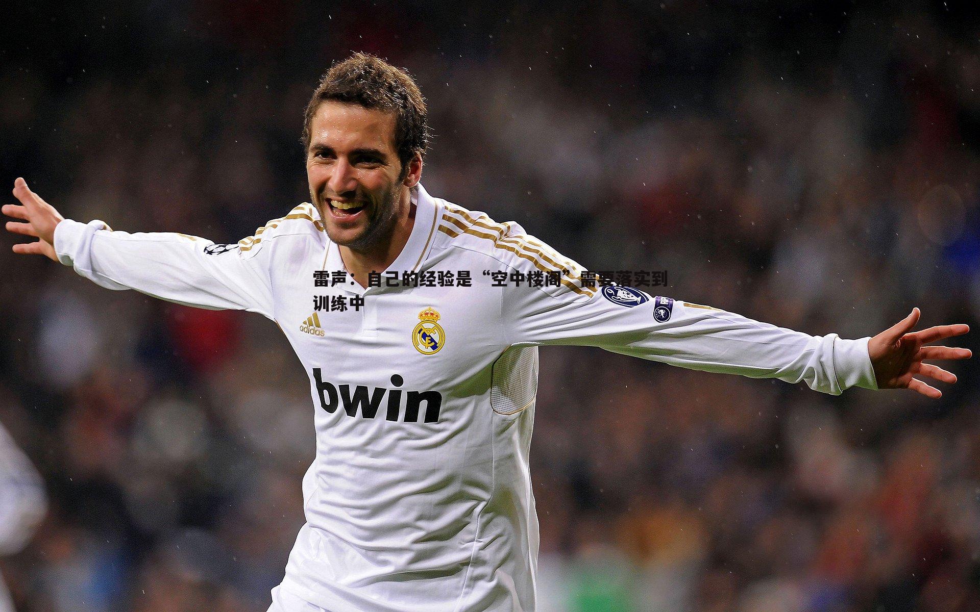 星空体育-雷声：自己的经验是“空中楼阁”需要落实到训练中